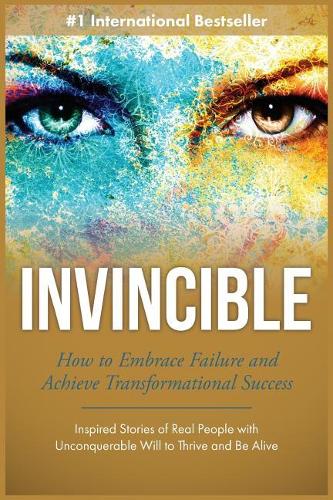 Invincible: How to Embrace Failure and Achieve Transformational Success(2 Inspired Stories of Real People with Unconquerable Will to Thrive and Be Alive)