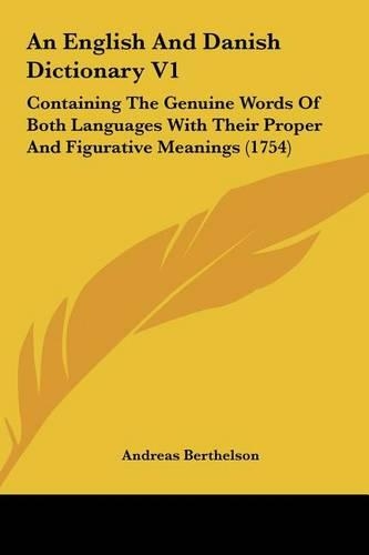 An English and Danish Dictionary V1: Containing the Genuine Words of Both Languages with Their Proper and Figurative Meanings (1754)