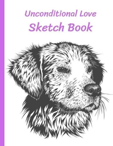 Unconditional Love Sketch Book: Dog Lovers Gift for girls - Paperback Sketch Book measuring 8.5 X 11 inches - 120 blank pages (with a border)