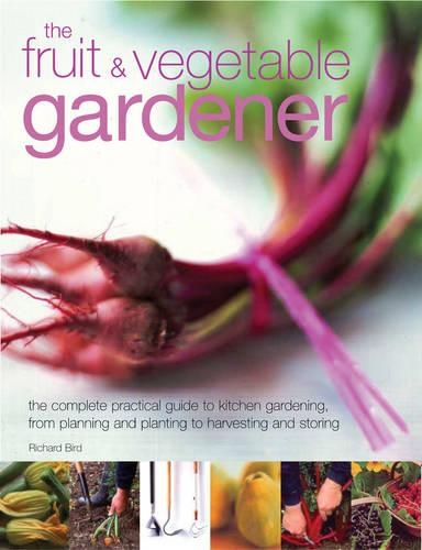 The Fruit and Vegetable Gardener: The Complete Practical Guide to Kitchen Gardening, from Planning and Planting to Harvesting and Storing