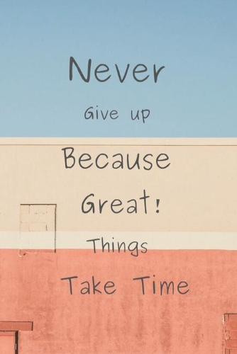 Never Give up Because Great Things Take Time