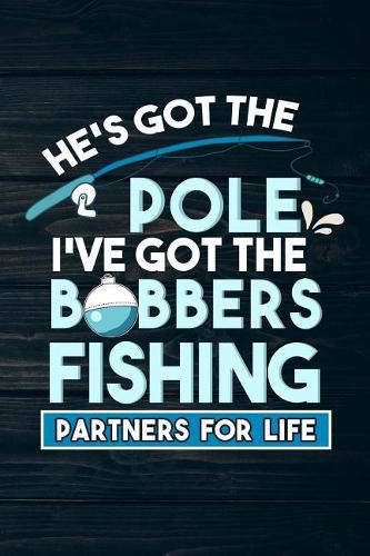 He's Got The Pole I've Got The Bobbers Fishing Partners For Life: Funny Fish Journal For Women: Blank Lined Notebook For Fisherman To Write Notes & Writing
