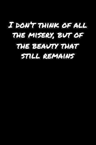 I Don't Think Of All The Misery But Of The Beauty That Still Remains: A soft cover blank lined journal to jot down ideas, memories, goals, and anything else that comes to mind.
