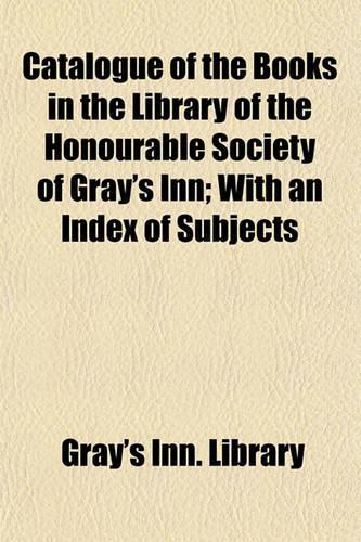 Catalogue of the Books in the Library of the Honourable Society of Gray's Inn; With an Index of Subjects