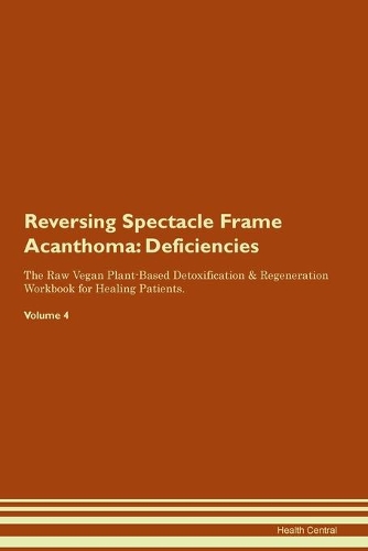 Reversing Spectacle Frame Acanthoma: Deficiencies The Raw Vegan Plant-Based Detoxification & Regeneration Workbook for Healing Patients. Volume 4