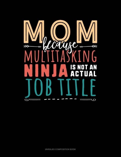 Mom Because Multitasking Ninja Is Not An Actual Job Title: Unruled Composition Book(1482 Unruled Composition Book)