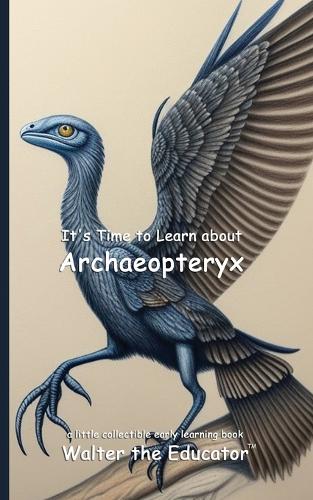 It's Time to Learn about Archaeopteryx: (Walter the Educator's Collectible Early Learning Book)