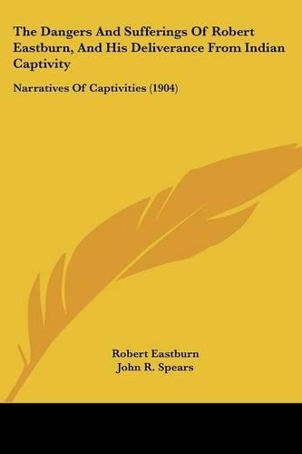 The Dangers and Sufferings of Robert Eastburn, and His Deliverance from Indian Captivity