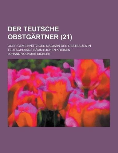Der Teutsche Obstgartner; Oder Gemeinnutziges Magazin Des Obstbaues in Teutschlands Sammtlichen Kreisen (21 )