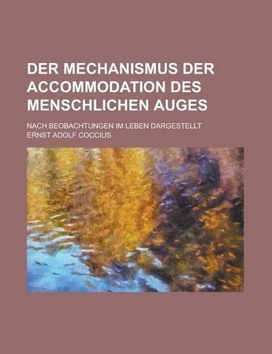 Der Mechanismus Der Accommodation Des Menschlichen Auges; Nach Beobachtungen Im Leben Dargestellt