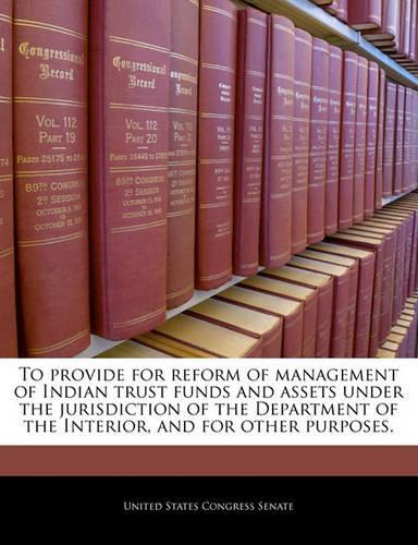 To Provide for Reform of Management of Indian Trust Funds and Assets Under the Jurisdiction of the Department of the Interior, and for Other Purposes.