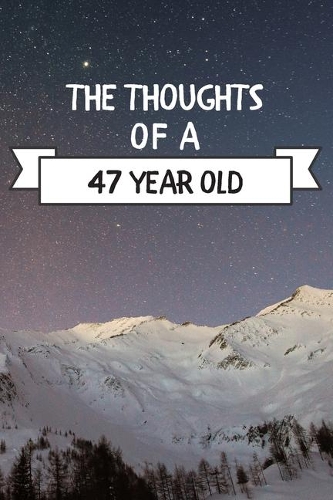 The Thoughts Of A 47 Year Old: 47 Year Old Birthday Gift Journal / Notebook / Diary / Unique Greeting Card Alternative