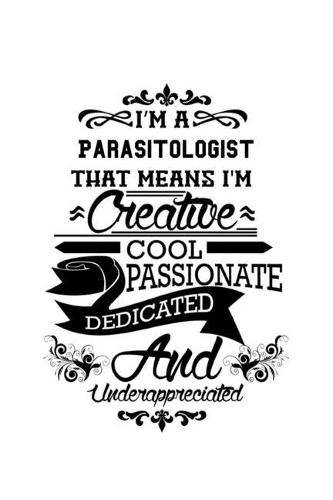 I'm A Parasitologist That Means I'm Creative, Cool, Passionate, Dedicated And Underappreciated: Unique Parasitologist Notebook, Parasito Worker Journal Gift, Diary, Doodle Gift or Notebook - 6 x 9 Compact Size, 109 Blank Lined Pages