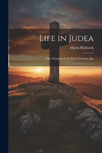 Life in Judea: Or, Glimpses of the First Christian Age
