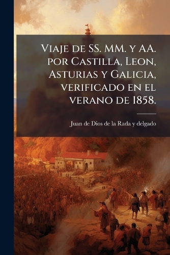 Viaje de SS. MM. y AA. por Castilla, Leon, Asturias y Galicia, verificado en el verano de 1858.