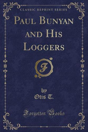 Paul Bunyan and His Loggers (Classic Reprint)