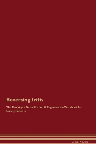 Reversing Iritis The Raw Vegan Detoxification & Regeneration Workbook for Curing Patients