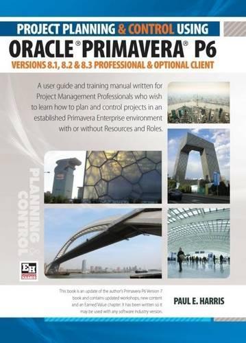 Project Planning and Control Using Oracle Primavera P6 Versions 8.1, 8.2 & 8.3 Professional Client & Optional Client