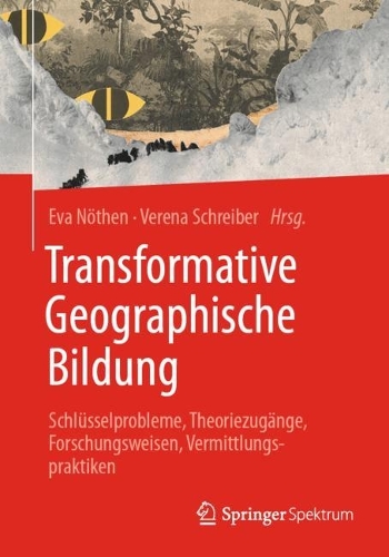 Transformative Geographische Bildung: Schlüsselprobleme, Theoriezugänge, Forschungsweisen, Vermittlungspraktiken