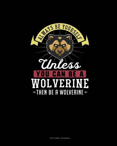 Always Be Yourself Unless You Can Be A Wolverine Then Be A Wolverine: Dot Grid Journal(328 Dot Grid Journal)