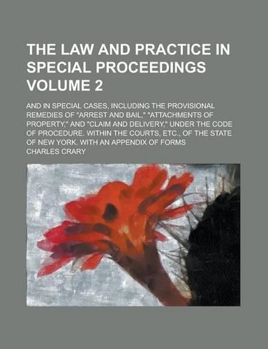 The Law and Practice in Special Proceedings; And in Special Cases, Including the Provisional Remedies of "Arrest and Bail," "Attachments of Property," and "Claim and Delivery," Under the Code of Procedure. Within the Courts, Volume 2