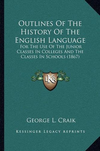 Outlines Of The History Of The English Language: For The Use Of The Junior Classes In Colleges And The Classes In Schools (1867)