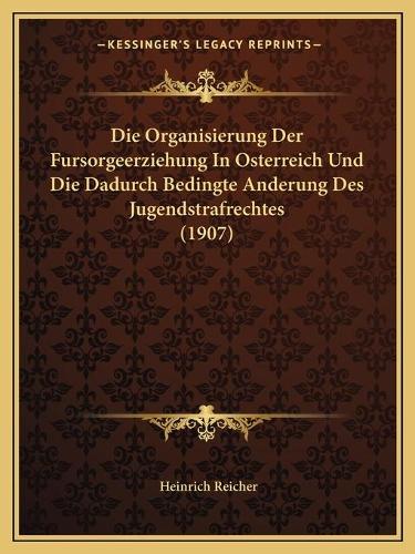 Die Organisierung Der Fursorgeerziehung In Osterreich Und Die Dadurch Bedingte Anderung Des Jugendstrafrechtes (1907)