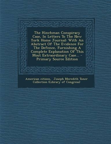 The Hinchman Conspiracy Case, in Letters to the New York Home Journal: With an Abstract of the Evidence for the Defence, Furnishing a Complete Explanation of This Most Extraordinary Case...