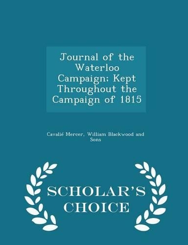 Journal of the Waterloo Campaign; Kept Throughout the Campaign of 1815 - Scholar's Choice Edition