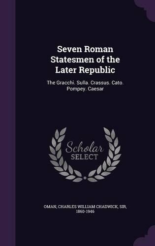 Seven Roman Statesmen of the Later Republic: The Gracchi. Sulla. Crassus. Cato. Pompey. Caesar