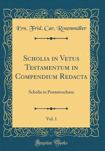 Scholia in Vetus Testamentum in Compendium Redacta, Vol. 1: Scholia in Pentateuchum (Classic Reprint)
