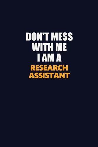 Don't Mess With Me I Am A Research Assistant: Career journal, notebook and writing journal for encouraging men, women and kids. A framework for building your career.