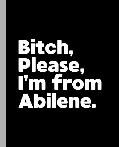 Bitch, Please. I'm From Abilene.: A Vulgar Adult Composition Book for a Native Abilene, TX Resident