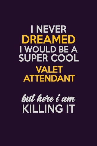 I Never Dreamed I Would Be A Super cool Valet Attendant But Here I Am Killing It: Career journal, notebook and writing journal for encouraging men, women and kids. A framework for building your career.