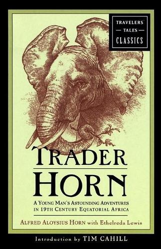 Trader Horn: A Young Man's Astounding Adventures in 19th Century Equatorial Africa(Travelers' Tales Classics)