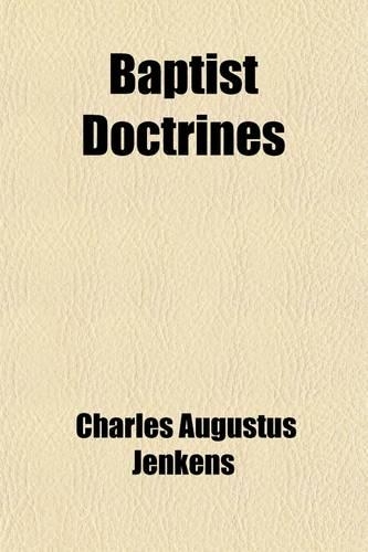 Baptist Doctrines; Being an Exposition, in a Series of Essays by Representative Baptist Ministers, of the Distinctive Points of Baptist Faith and Practice