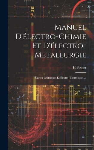 Manuel D'électro-Chimie Et D'électro-Metallurgie: Électro-Chimiques Et Électro-Thermiques ...