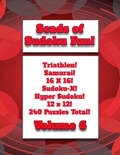 Scads of Sudoku Fun!: Triathlon! Samurai! 16X16! Sudoku-X! Hyper Sudoku! 12X12! 240 Puzzles Total!(6 Series: Scads of Sudoku)