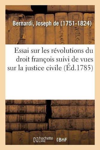Essai Sur Les Révolutions Du Droit François Suivi de Vues Sur La Justice Civile
