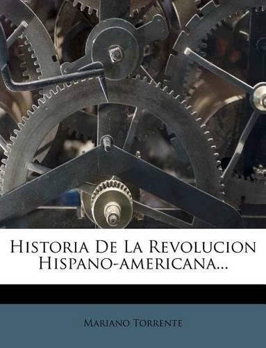 Historia De La Revolucion Hispano-americana...