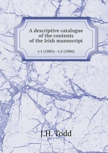 A descriptive catalogue of the contents of the Irish manuscript v.1 (1885) - v.2 (1886)