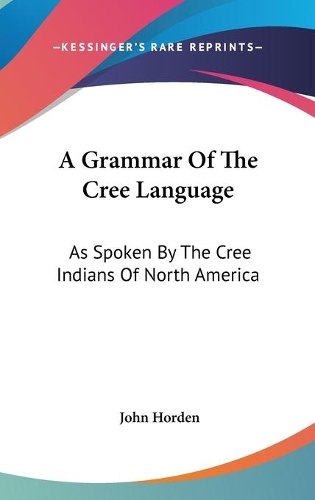 A Grammar Of The Cree Language: As Spoken By The Cree Indians Of North America