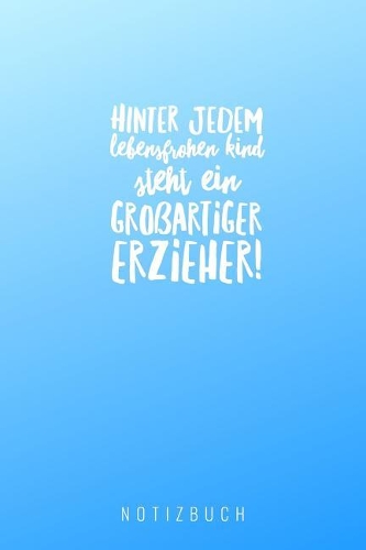 Hinter Jedem Lebensfrohen Kind Steht Ein Großartiger Erzieher: A5 Notizbuch blanko als Geschenk - Abschiedsgeschenk für Erzieher und Erzieherinnen- Planer - Terminplaner - Kindergarten - Kita