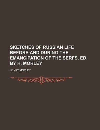 Sketches of Russian Life Before and During the Emancipation of the Serfs, Ed. by H. Morley