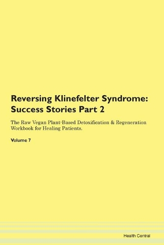 Reversing Klinefelter Syndrome: Success Stories Part 2 The Raw Vegan Plant-Based Detoxification & Regeneration Workbook for Healing Patients. Volume 7