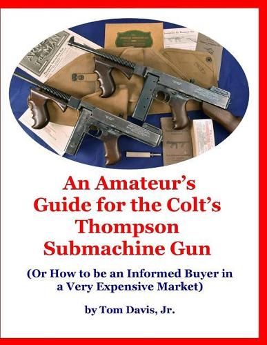 An Amateur's Guide for the Colt's Thompson Submachine Gun: (Or How to be an Informed Buyer in a Very Expensive Market)