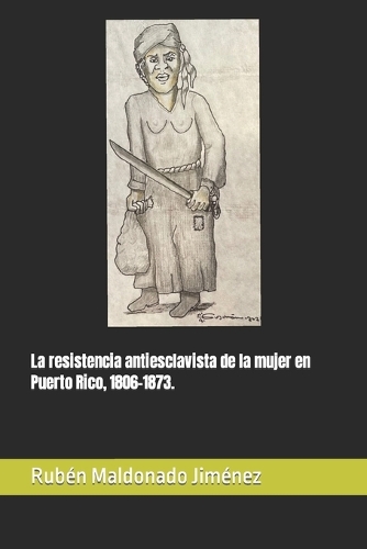 La resistencia antiesclavista de la mujer en Puerto Rico, 1806-1873.
