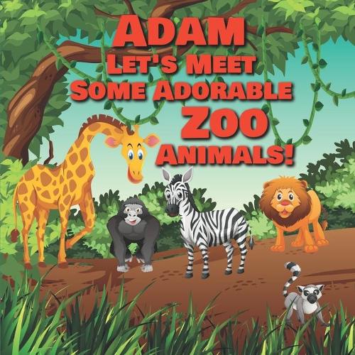 Adam Let's Meet Some Adorable Zoo Animals!: Personalized Baby Books with Your Child's Name in the Story - Zoo Animals Book for Toddlers - Children's Books Ages 1-3(100 Personalized Books for Kids)
