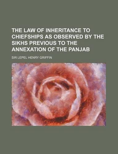 The Law of Inheritance to Chiefships as Observed by the Sikhs Previous to the Annexation of the Panjab