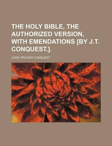 The Holy Bible, the Authorized Version, with Emendations [By J.T. Conquest.].